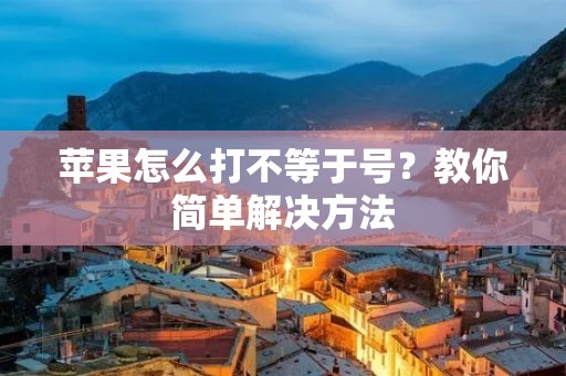 苹果怎么打不等于号？教你简单解决方法