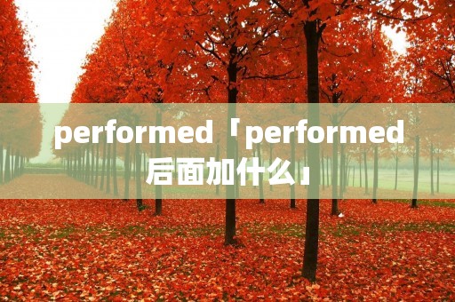 performed「performed后面加什么」