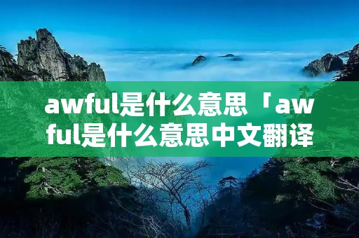 awful是什么意思「awful是什么意思中文翻译怎么读」