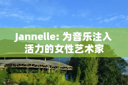 Jannelle: 为音乐注入活力的女性艺术家 Jannelle: 为音乐注入活力的女性艺术家