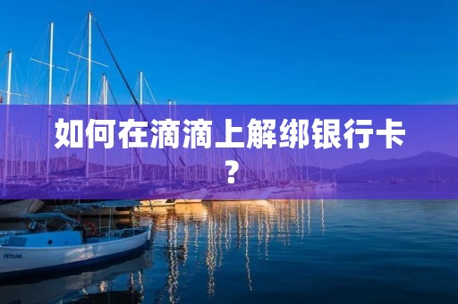 如何在滴滴上解绑**卡？