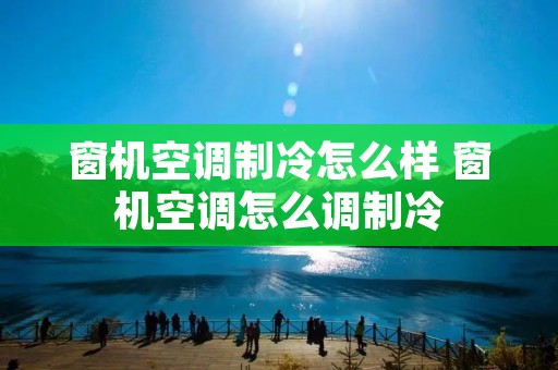 窗机空调制冷怎么样 窗机空调怎么调制冷 窗机空调制冷怎么样 窗机空调怎么调制冷