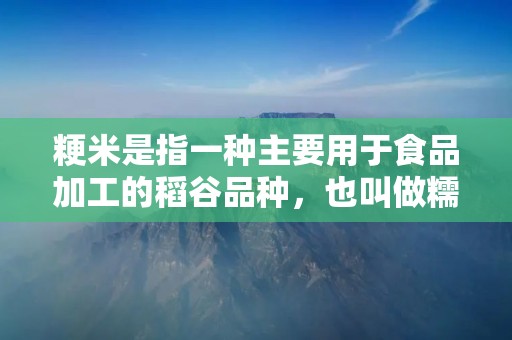 粳米是指一种主要用于食品加工的稻谷品种，也叫做糯米。它是由稻谷经过加工去壳、脱粒、磨米等步骤制成的。粳米具有米粒饱满、口感糯软、黏性强等特点，因此在很多地方被广泛应用于制作饭菜、点心、糕点等食品。