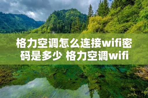 格力空调怎么连接wifi密码是多少 格力空调wifi怎么连接