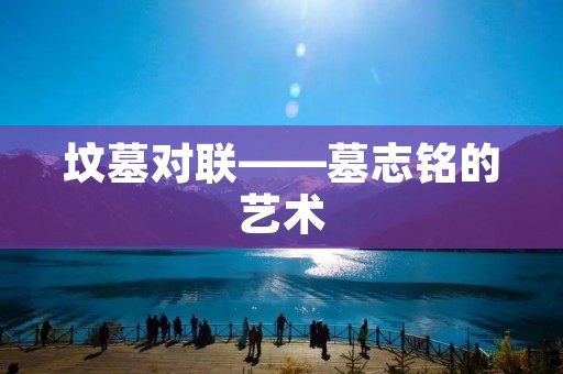 坟墓对联——墓志铭的艺术 坟墓对联——墓志铭的艺术