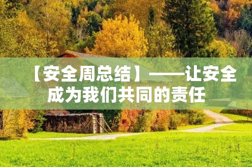 【安全周总结】——让安全成为我们共同的责任