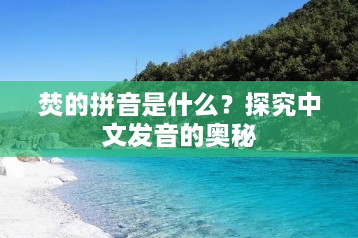 焚的拼音是什么？探究中文发音的奥秘