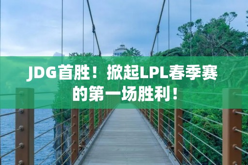 JDG首胜！掀起LPL春季赛的第一场胜利！
