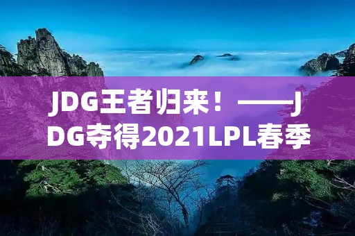 JDG王者归来!——JDG夺得2021LPL春季赛冠军 JDG王者归来!——JDG夺得2021LPL春季赛冠军