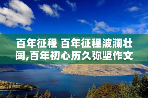 百年征程 百年征程波澜壮阔,百年初心历久弥坚作文