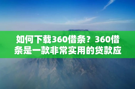 如何下载360借条?360借条是一款非常实用的贷款应用,它可以让我们在紧急情况下快速获取到资金支持。在这篇文章中,我们将详细介绍如何下载和使用360借条,以帮助您更好地了解这个应用程序。 如何下载360借条?360借条是一款非常实用的贷款应用,它可以让我们在紧急情况下快速获取到资金支持。在这篇文章中,我们将详细介绍如何下载和使用360借条,以帮助您更好地了解这个应用程序。