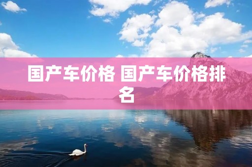 国产车价格 国产车价格排名 国产车价格 国产车价格排名