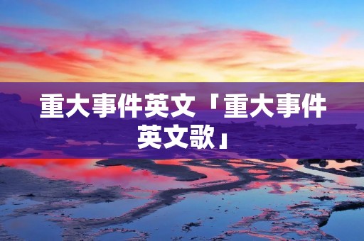 重大事件英文「重大事件英文歌」 重大事件英文「重大事件英文歌」