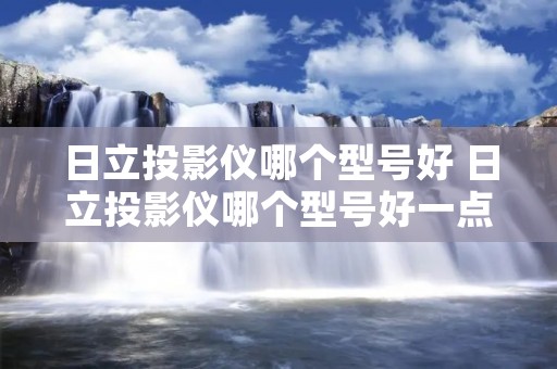 日立投影仪哪个型号好 日立投影仪哪个型号好一点 日立投影仪哪个型号好 日立投影仪哪个型号好一点