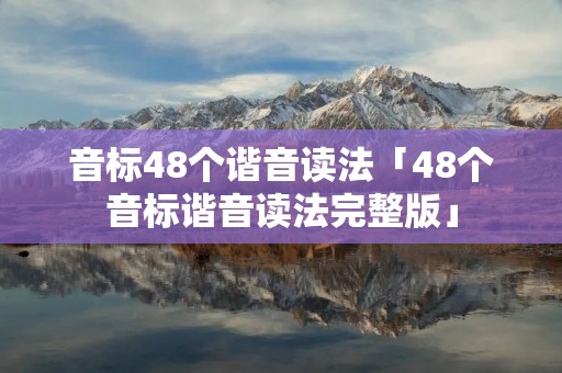 音标48个谐音读法「48个音标谐音读法完整版」 音标48个谐音读法「48个音标谐音读法完整版」