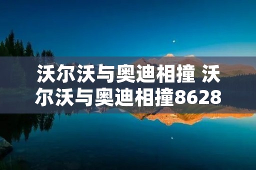 沃尔沃与奥迪相撞 沃尔沃与奥迪相撞8628