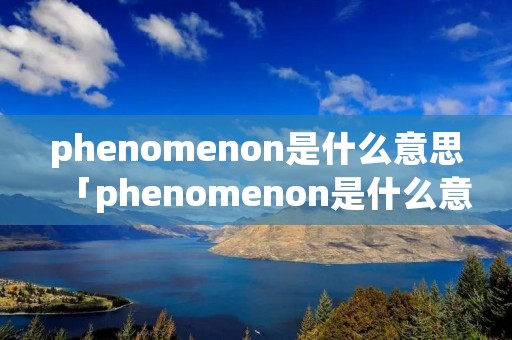 phenomenon是什么意思「phenomenon是什么意思社保卡遗失怎么办」