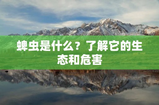 蜱虫是什么?了解它的生态和危害 蜱虫是什么?了解它的生态和危害