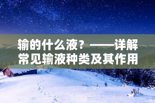 输的什么液?——详解常见输液种类及其作用 输的什么液?——详解常见输液种类及其作用