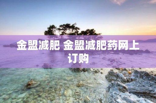 金盟减肥 金盟减肥药网上订购