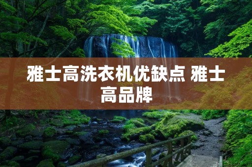 雅士高洗衣机优缺点 雅士高品牌 雅士高洗衣机优缺点 雅士高品牌