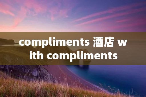 compliments 酒店 with compliments compliments 酒店 with compliments