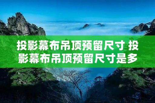 投影幕布吊顶预留尺寸 投影幕布吊顶预留尺寸是多少 投影幕布吊顶预留尺寸 投影幕布吊顶预留尺寸是多少