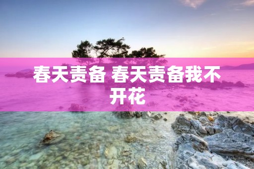 春天责备 春天责备我不开花