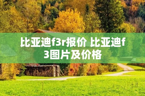 比亚迪f3r报价 比亚迪f3图片及价格 比亚迪f3r报价 比亚迪f3图片及价格