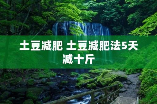土豆减肥 土豆减肥法5天减十斤