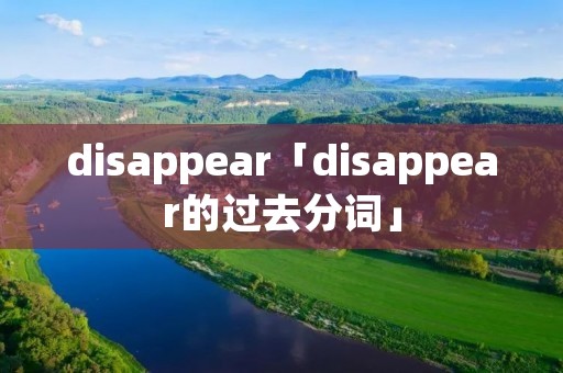 disappear「disappear的过去分词」