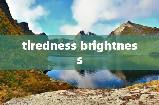 tiredness brightness tiredness brightness