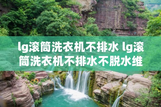 lg滚筒洗衣机不排水 lg滚筒洗衣机不排水不脱水维修多少钱?