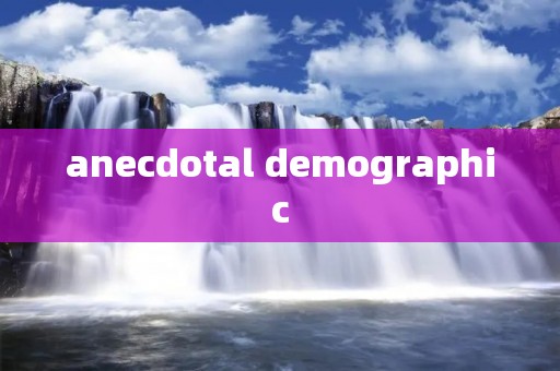 anecdotal demographic anecdotal demographic