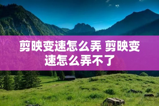 剪映变速怎么弄 剪映变速怎么弄不了