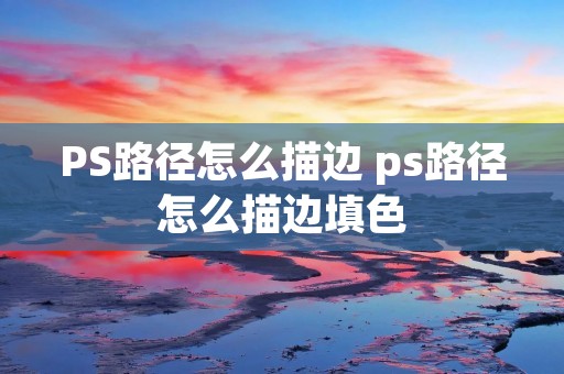 PS路径怎么描边 ps路径怎么描边填色