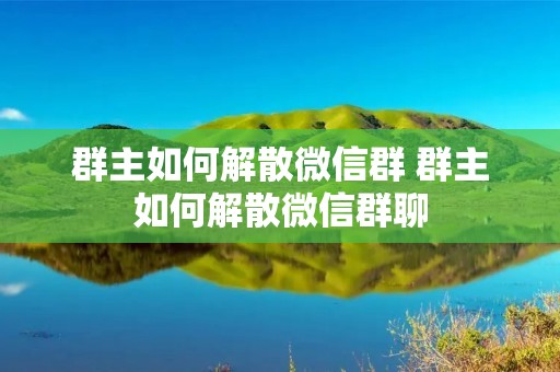 群主如何解散微信群 群主如何解散微信群聊