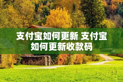 支付宝如何更新 支付宝如何更新收款码