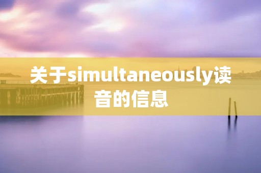 关于simultaneously读音的信息 关于simultaneously读音的信息