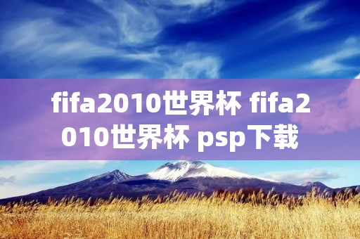 fifa2010世界杯 fifa2010世界杯 psp下载 fifa2010世界杯 fifa2010世界杯 psp下载