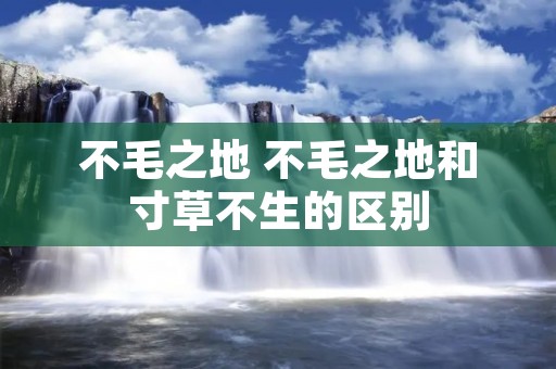 不毛之地 不毛之地和寸草不生的区别