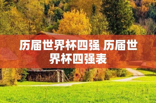 历届世界杯四强 历届世界杯四强表 历届世界杯四强 历届世界杯四强表