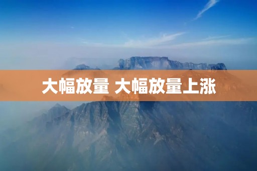 大幅放量 大幅放量上涨