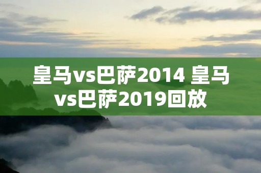 皇马vs巴萨2014 皇马vs巴萨2019回放 皇马vs巴萨2014 皇马vs巴萨2019回放