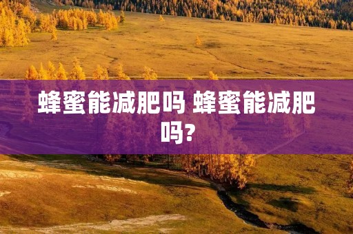 蜂蜜能减肥吗 蜂蜜能减肥吗?