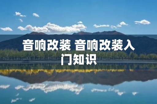 音响改装 音响改装入门知识 音响改装 音响改装入门知识