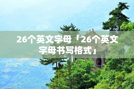 26个英文字母「26个英文字母书写格式」