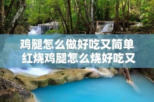 鸡腿怎么做好吃又简单 红烧鸡腿怎么烧好吃又简单 鸡腿怎么做好吃又简单 红烧鸡腿怎么烧好吃又简单