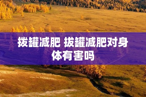 拨罐减肥 拔罐减肥对身体有害吗