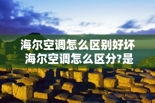 海尔空调怎么区别好坏 海尔空调怎么区分?是不是变频的? 海尔空调怎么区别好坏 海尔空调怎么区分?是不是变频的?